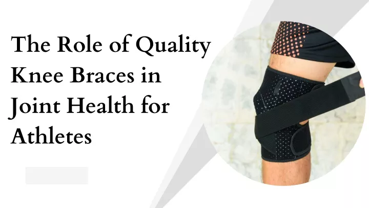 PPT - The Role of Quality Knee Braces in Joint Health for Athletes PowerPoint Presentation - ID:12617148