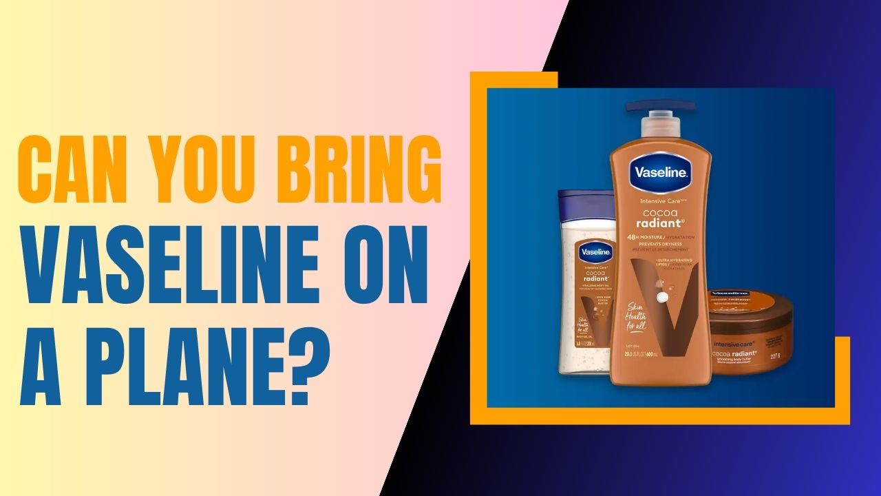 Can You Bring Vaseline On A Plane? Personal Care Items Suitably