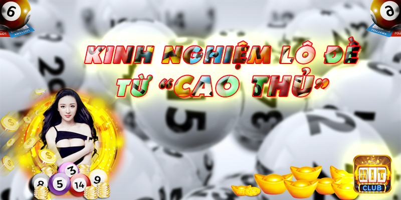 Tham khảo 5 kinh nghiệm lô đề từ các cao thủ Hit Club