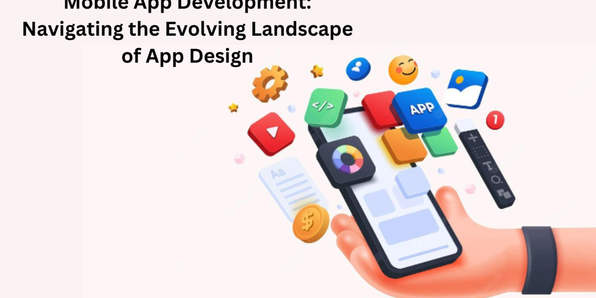 Mobile App Development: Navigating the Evolving Landscape of App Design