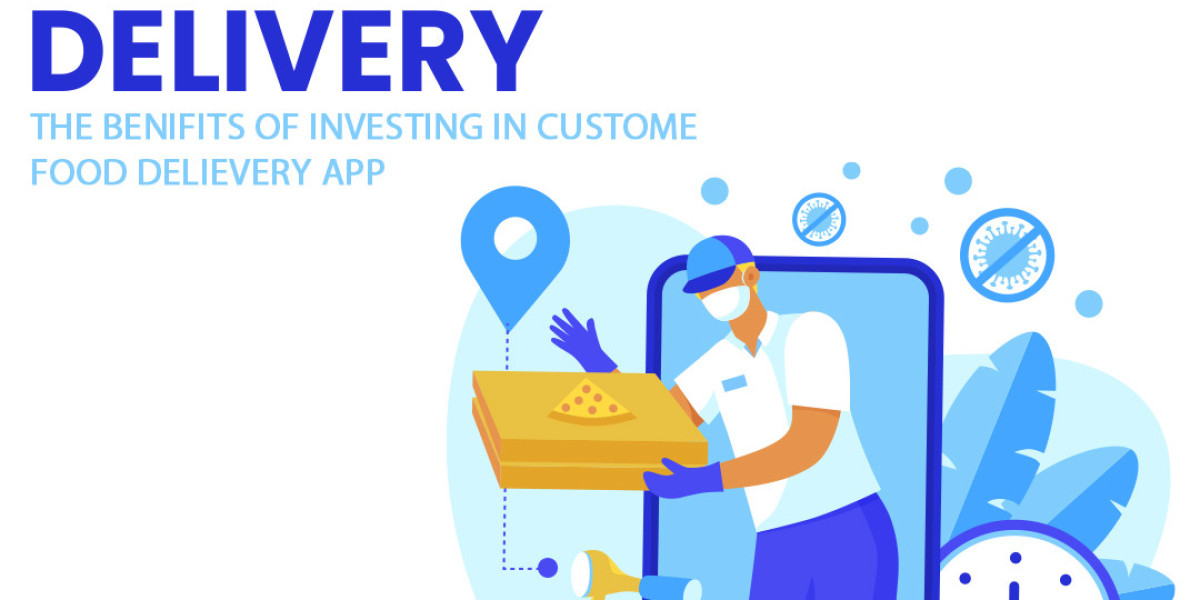 The Benefits of Investing in a Custom Food Delivery App: Why It’s Worth Every Penny
