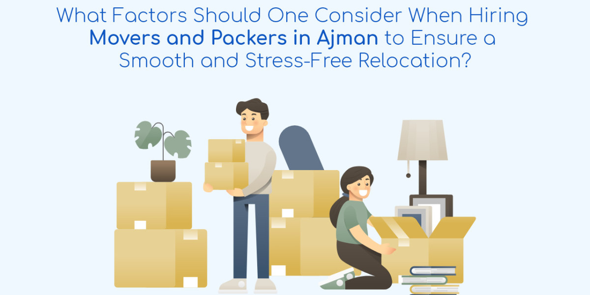 What Factors Should One Consider When Hiring Movers and Packers in Ajman to Ensure a Smooth and Stress-Free Relocation?
