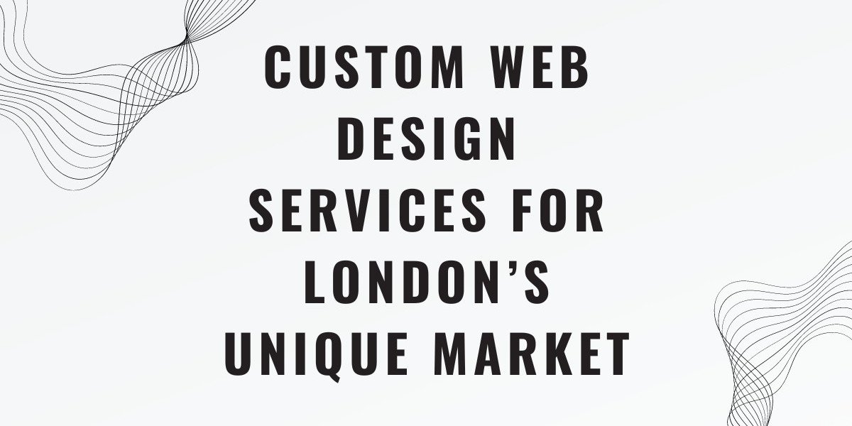 Custom Web Design Services for London’s Unique Market