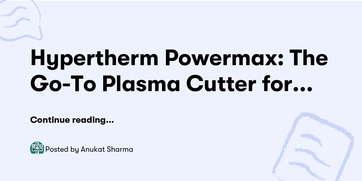 Hypertherm Powermax: The Go-To Plasma Cutter for Professionals — Anukat Sharma - Buymeacoffee