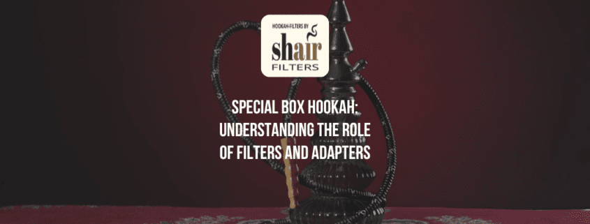 Special Box Hookah: Understanding the Role of Filters and Adapters