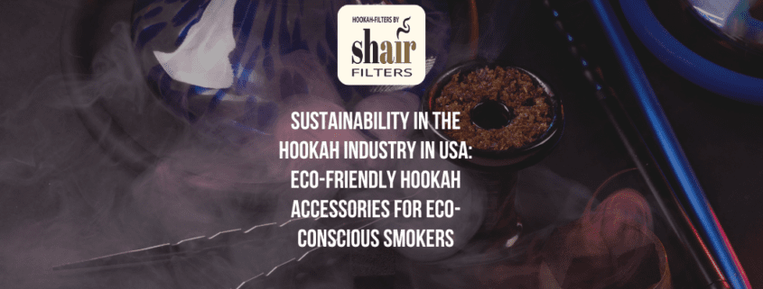 Sustainability In The Hookah Industry In USA: Eco-Friendly Hookah Accessories For Eco-Conscious Smokers | by Hookah Filters