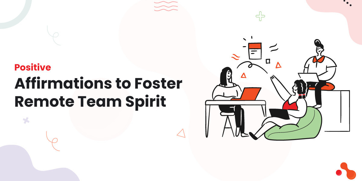 Positive Affirmations to Foster Remote Team Spirit