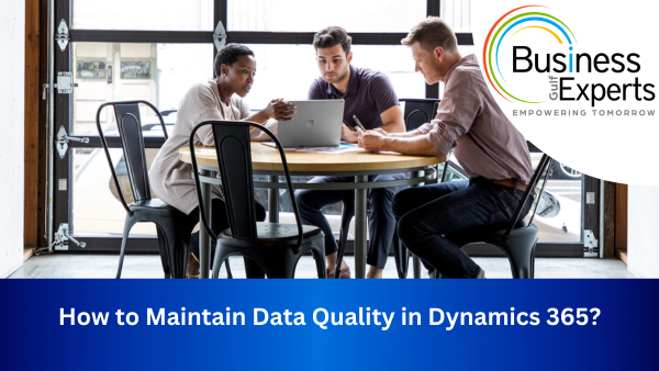 How to Maintain Data Quality in Dynamics 365? | Business Experts Gulf