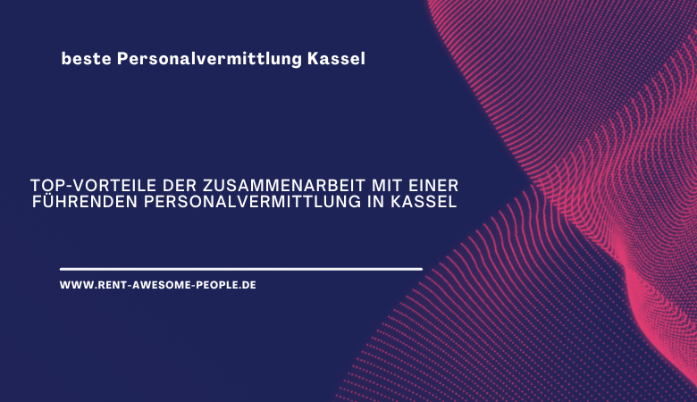 Rent Awesome People — Top-Vorteile der Zusammenarbeit mit einer führenden Personalvermittlung in Kassel