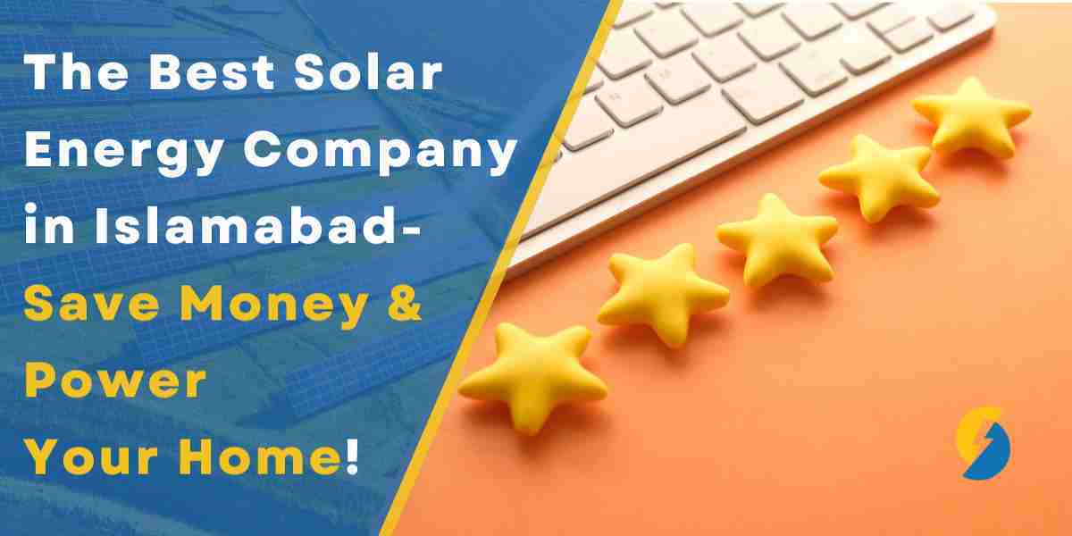 Empowering Islamabad: Choose the Best Solar Energy Company for Your Home or Business