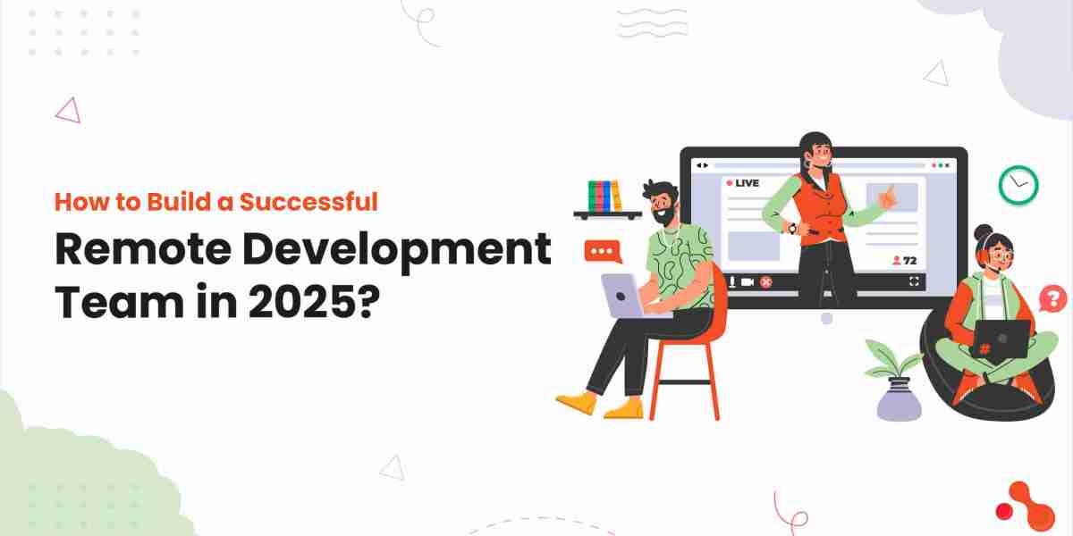 How to Build a Successful Remote Development Team in 2025?