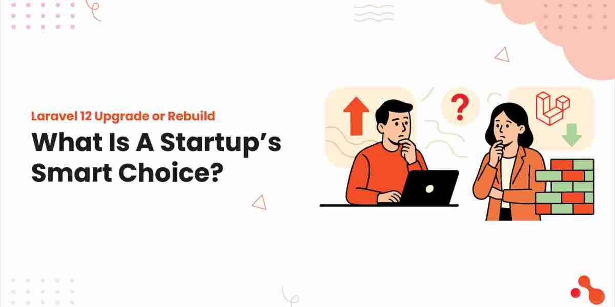 Laravel 12 Upgrade or Rebuild: What Is A Startup’s Smart Choice?