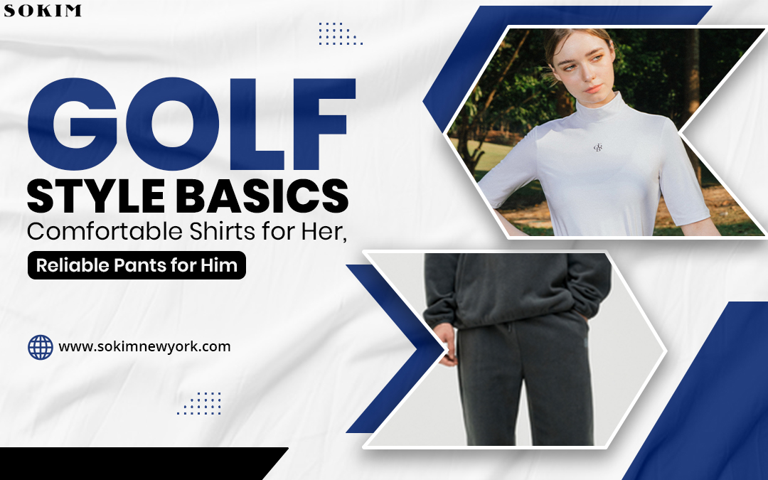 Golf Style Basics: Comfortable Shirts for Her, Reliable Pants for Him – Sokim New York