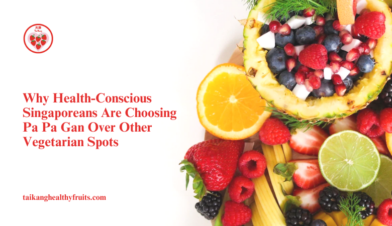 Why Health-Conscious Singaporeans Are Choosing Pa Pa Gan Over Other Vegetarian Spots – Taikang Healthy Fruits